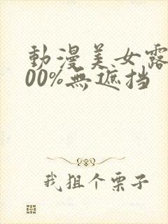 动漫美女露胸100%无遮挡