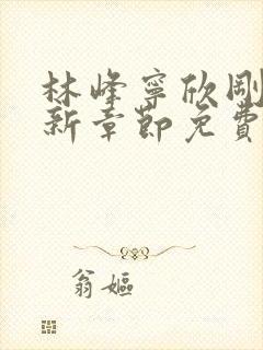 林峰宁欣刚刚更新章节免费阅读