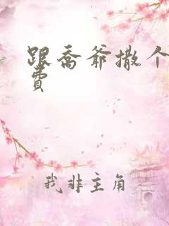 跟乔爷撒个娇免费