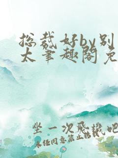 总裁好by别问太笔趣阁免费阅读下