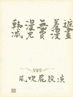 韩漫无羞遮无删减免费漫画大全