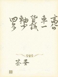 四轴货车高速费多少钱一公里