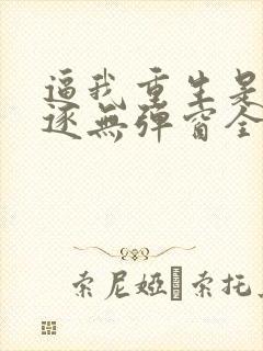 逼我重生是吧程逐无弹窗全文免费阅读