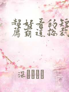 超好看的短剧推荐霸道总裁