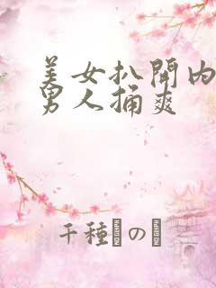 美女扒开内裤让男人捅爽