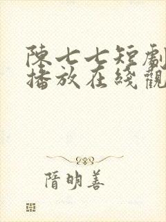 陈七七短剧免费播放在线观看全集
