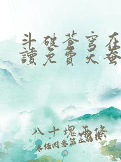 斗破苍穹在线阅读免费天蚕土豆
