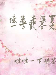 亿万老婆买一送一下载全文