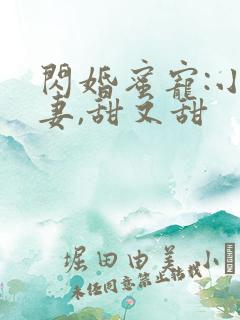 闪婚蜜宠:小娇妻,甜又甜