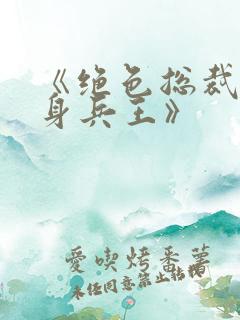 《绝色总裁的贴身兵王》