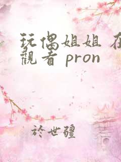 玩偶姐姐 在线观看 pron