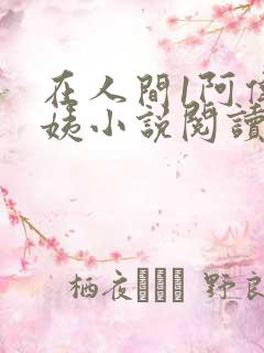 在人间1阿伟芳姨小说阅读