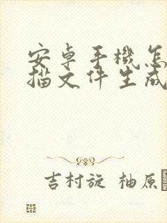 安卓手机怎么扫描文件生成电子版