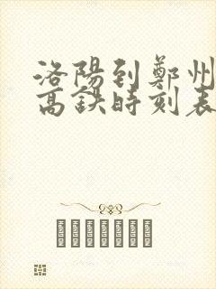 洛阳到郑州西站高铁时刻表