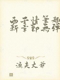 西子情笔趣阁最新章节无弹窗