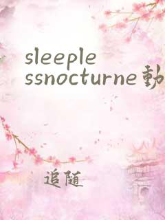 sleeplessnocturne动漫全集免费观看