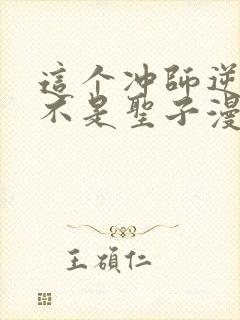 这个冲师逆徒才不是圣子漫画免费第12集