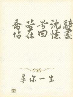 乔若兮沈辞安他站在回忆尽头免费阅读
