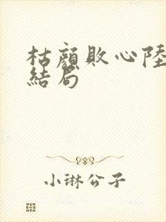 枯颜败心陆砚川结局