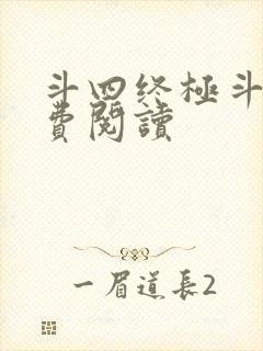 斗四终极斗罗免费阅读