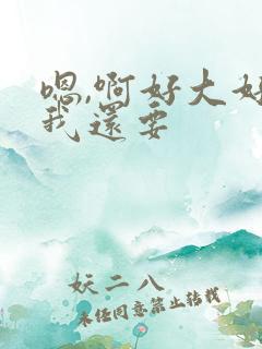 嗯,啊好大好粗我还要