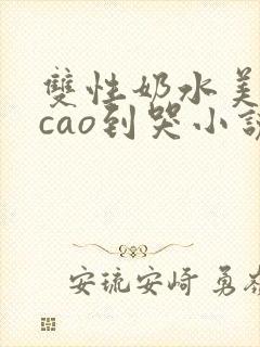 双性奶水美人被cao到哭小说