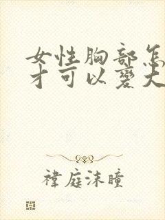 女性胸部怎么样才可以变大