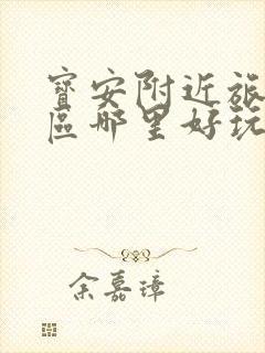 宝安附近旅游景区哪里好玩