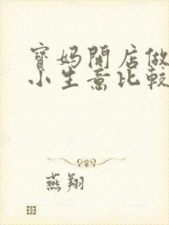 宝妈开店做什么小生意比较稳