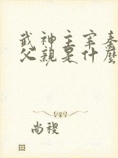 武神主宰秦尘的父亲是什么修为