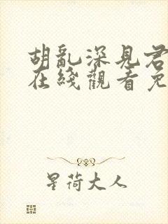 胡乱深见君动漫在线观看免费