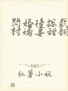 闪婚后总裁的农村娇妻甜翻了短剧
