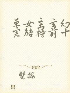 单女主玄幻小说完结榜前十名