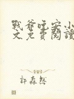 战爷晚安小说全文免费阅读无弹窗