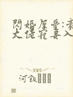 闪婚厚爱:豪门大佬宠妻入骨