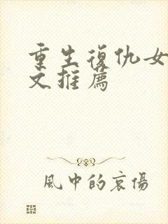 重生复仇女主爽文推荐