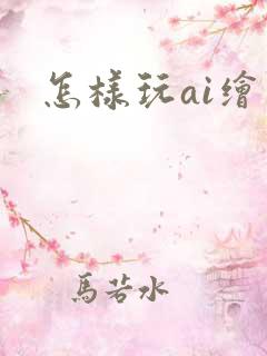 怎样玩ai绘画