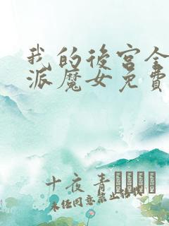 我的后宫全是反派魔女免费漫画全部第110