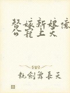 替嫁新娘亿万老公宠上天