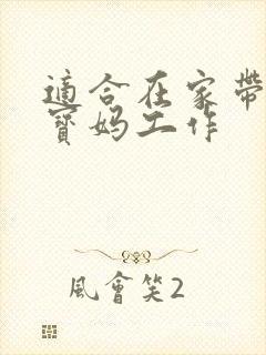 适合在家带娃的宝妈工作