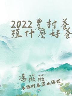 2022农村养殖什么好养又赚钱