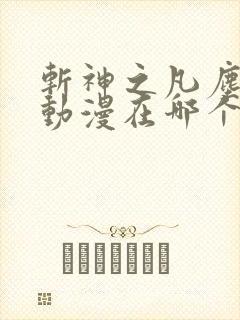 斩神之凡尘神域动漫在哪个软件看