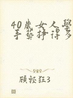 40岁女人学啥手艺挣得多