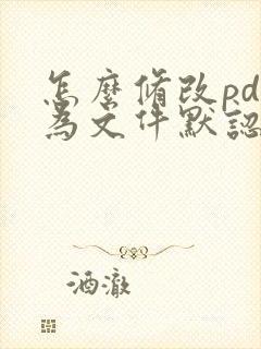 怎么修改pdf为文件默认打开格式