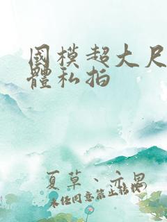 国模超大尺度人体私拍