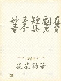 妙手短剧在线观看全集免费播放