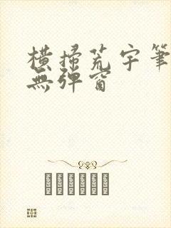 横扫荒宇笔趣阁无弹窗