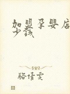加盟孕婴店需多少钱