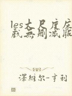 les大尺度床戏无删减版