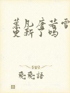 叶凡唐若雪今天更新了吗